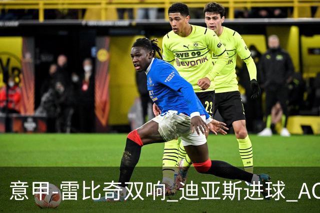 意甲-雷比奇双响 迪亚斯进球 AC米兰4-2夺开门红