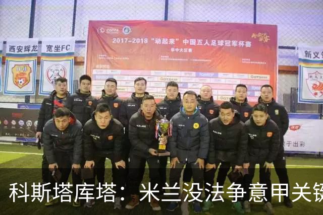 科斯塔库塔：米兰没法争意甲关键，但欧联他们和尤文实力最强