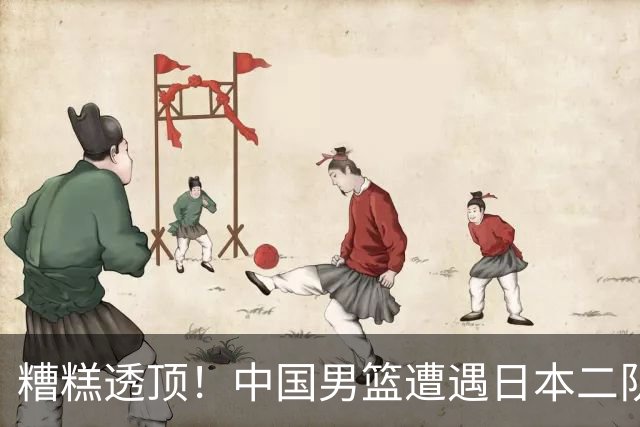 糟糕透顶！中国男篮遭遇日本二队锤击，坏消息连连