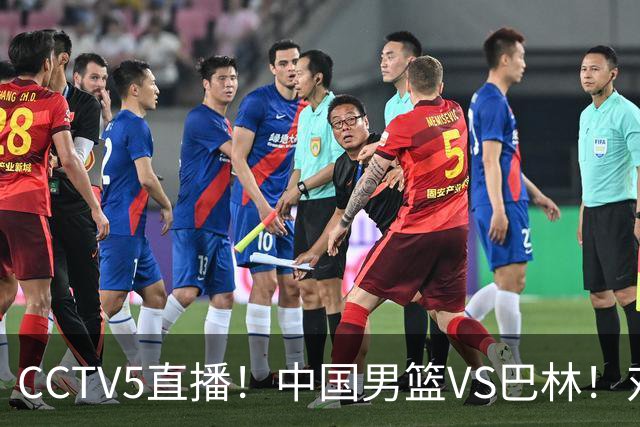 CCTV5直播！中国男篮VS巴林！对方有四名归化球员且战胜菲律宾！